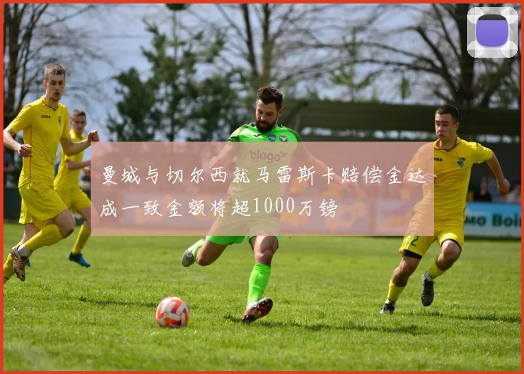 曼城与切尔西就马雷斯卡赔偿金达成一致金额将超1000万镑